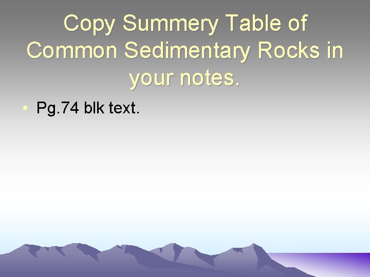 Copy Summery Table of Common Sedimentary Rocks in your notes. • Pg. 74 blk