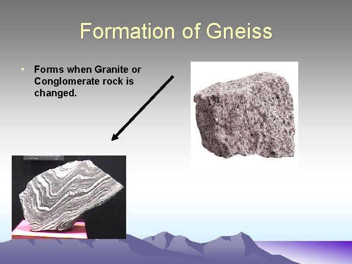 Formation of Gneiss • Forms when Granite or Conglomerate rock is changed. 