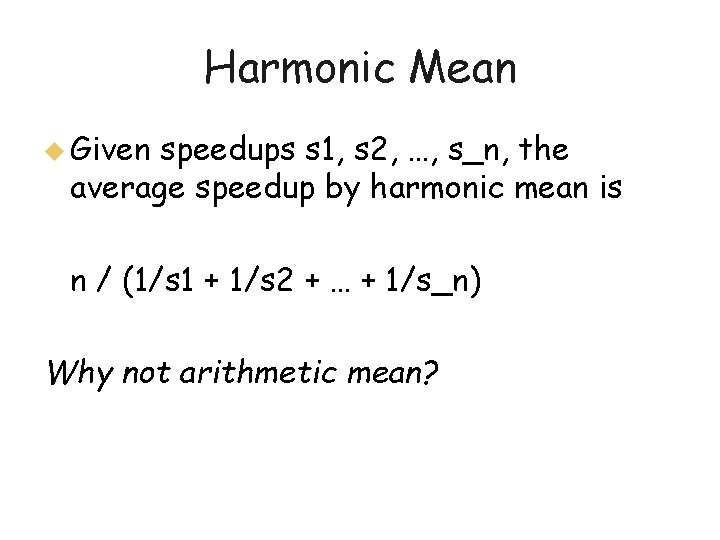 Harmonic Mean u Given speedups s 1, s 2, …, s_n, the average speedup