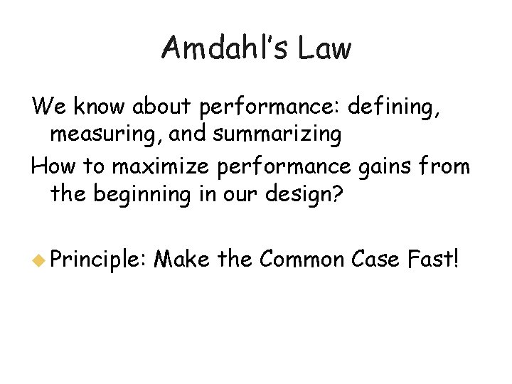 Amdahl’s Law We know about performance: defining, measuring, and summarizing How to maximize performance