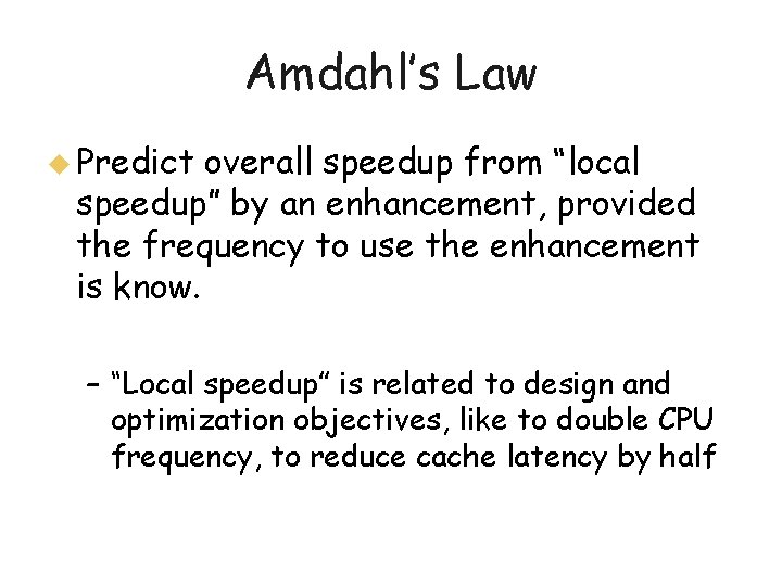 Amdahl’s Law u Predict overall speedup from “local speedup” by an enhancement, provided the