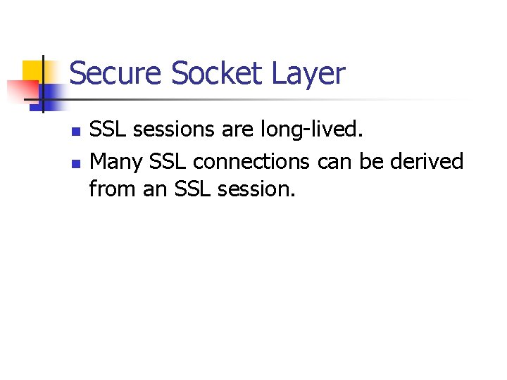 Secure Socket Layer n n SSL sessions are long-lived. Many SSL connections can be