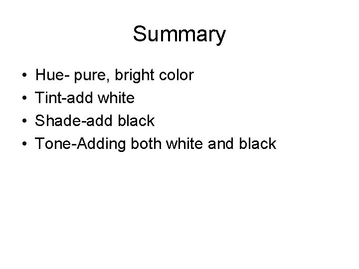Summary • • Hue- pure, bright color Tint-add white Shade-add black Tone-Adding both white