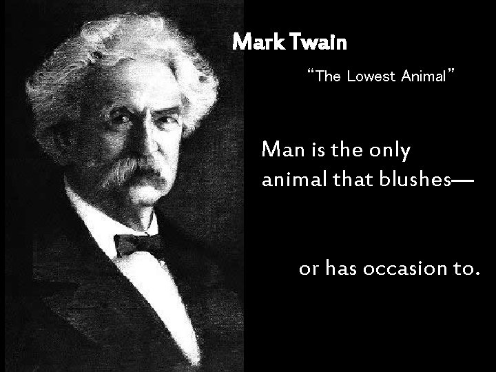 Mark Twain “The Lowest Animal” Man is the only animal that blushes— or has Mark Twain “The Lowest Animal” Man is the only animal that blushes— or has