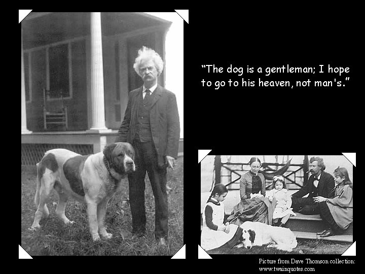 “The dog is a gentleman; I hope to go to his heaven, not man's. “The dog is a gentleman; I hope to go to his heaven, not man's.