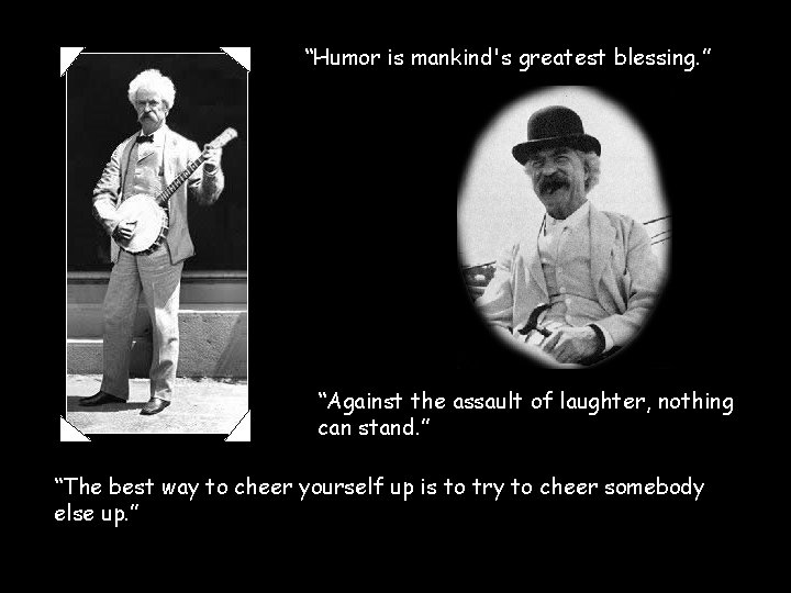 “Humor is mankind's greatest blessing. ” “Against the assault of laughter, nothing can stand. “Humor is mankind's greatest blessing. ” “Against the assault of laughter, nothing can stand.