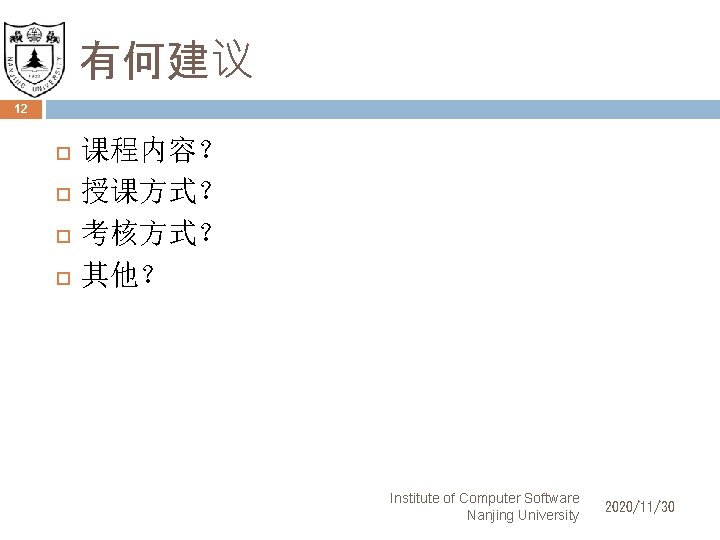 有何建议 12 课程内容？ 授课方式？ 考核方式？ 其他？ Institute of Computer Software Nanjing University 2020/11/30 
