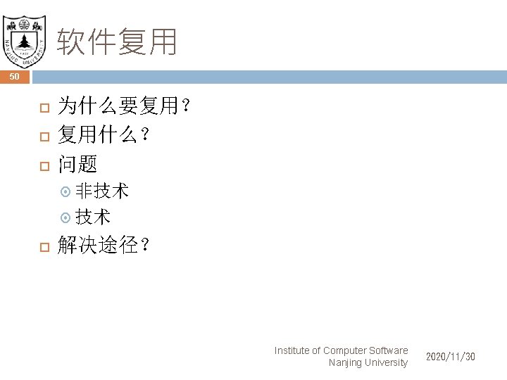 软件复用 50 为什么要复用？ 复用什么？ 问题 非技术 技术 解决途径？ Institute of Computer Software Nanjing University