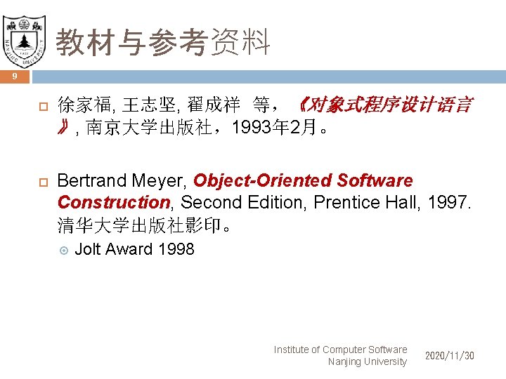教材与参考资料 9 徐家福, 王志坚, 翟成祥 等，《对象式程序设计语言 》, 南京大学出版社，1993年 2月。 Bertrand Meyer, Object-Oriented Software Construction,