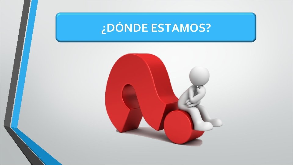 ¿DÓNDE ESTAMOS? ¿DÓNDE ESTAMOS?