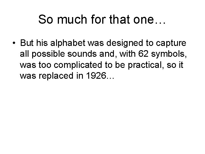So much for that one… • But his alphabet was designed to capture all