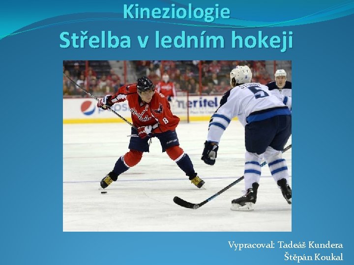 Kineziologie Střelba v ledním hokeji Vypracoval: Tadeáš Kundera Štěpán Koukal 