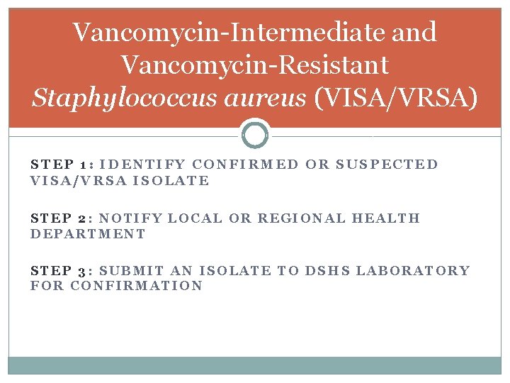 Vancomycin-Intermediate and Vancomycin-Resistant Staphylococcus aureus (VISA/VRSA) STEP 1: IDENTIFY CONFIRMED OR SUSPECTED VISA/VRSA ISOLATE
