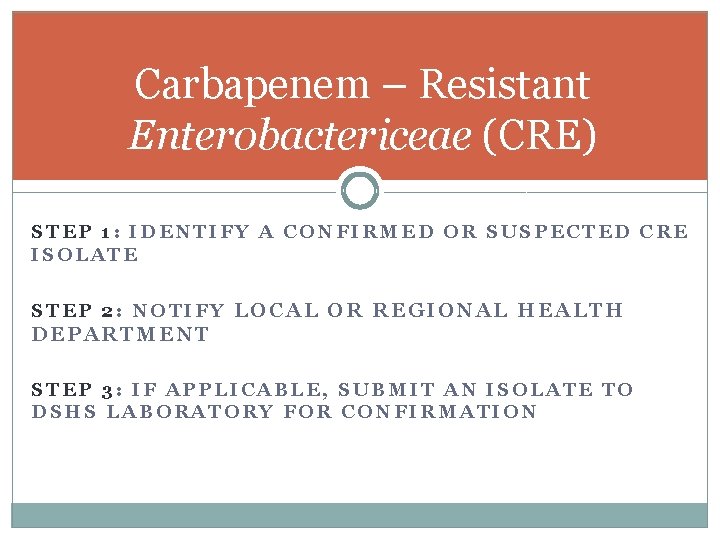 Carbapenem – Resistant Enterobactericeae (CRE) STEP 1: IDENTIFY A CONFIRMED OR SUSPECTED CRE ISOLATE