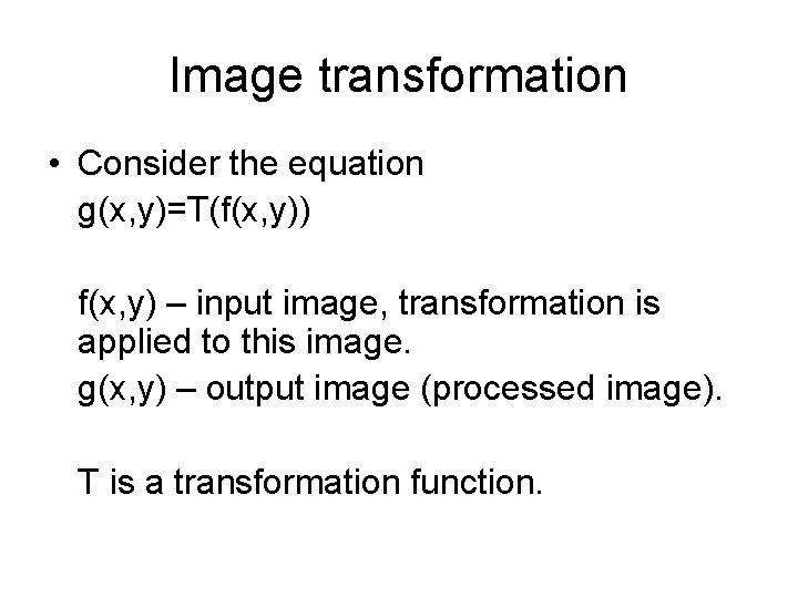 Image transformation • Consider the equation g(x, y)=T(f(x, y)) f(x, y) – input image,