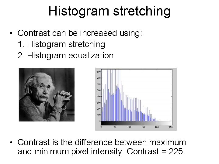 Histogram stretching • Contrast can be increased using: 1. Histogram stretching 2. Histogram equalization Histogram stretching • Contrast can be increased using: 1. Histogram stretching 2. Histogram equalization