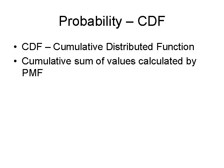 Probability – CDF • CDF – Cumulative Distributed Function • Cumulative sum of values Probability – CDF • CDF – Cumulative Distributed Function • Cumulative sum of values