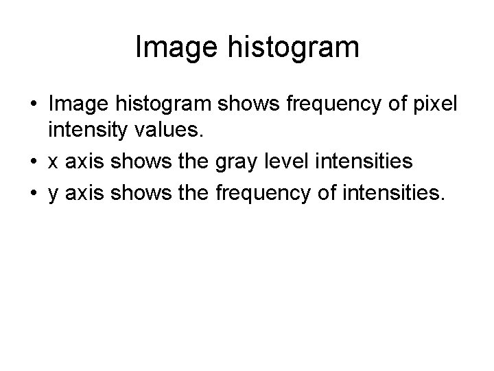 Image histogram • Image histogram shows frequency of pixel intensity values. • x axis Image histogram • Image histogram shows frequency of pixel intensity values. • x axis