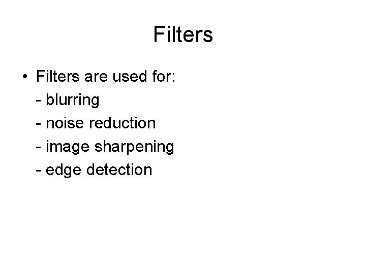 Filters • Filters are used for: - blurring - noise reduction - image sharpening