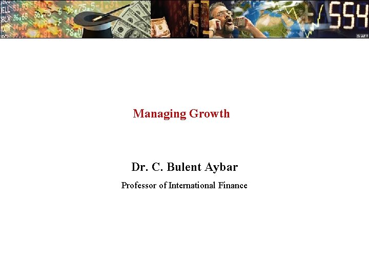 Managing Growth Dr. C. Bulent Aybar Professor of International Finance 
