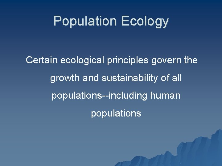Population Ecology Certain ecological principles govern the growth and sustainability of all populations--including human