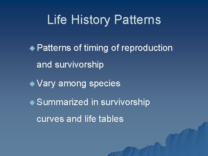 Life History Patterns u Patterns of timing of reproduction and survivorship u Vary among