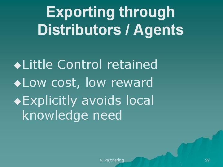 Exporting through Distributors / Agents u. Little Control retained u. Low cost, low reward