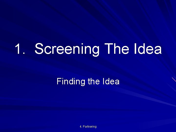 1. Screening The Idea Finding the Idea 4. Partnering 