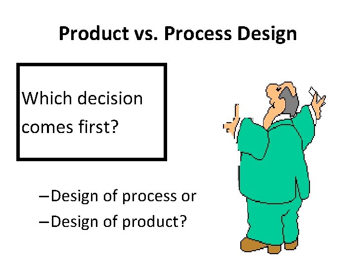 Product vs. Process Design Which decision comes first? – Design of process or – Product vs. Process Design Which decision comes first? – Design of process or –
