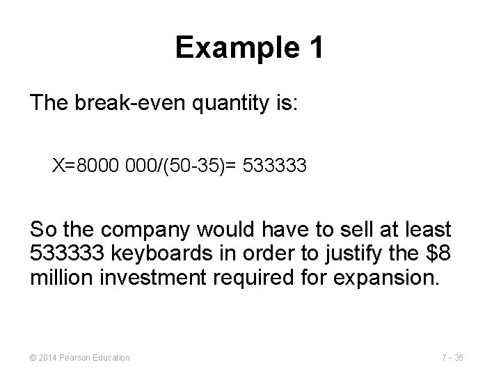 Example 1 The break-even quantity is: X=8000 000/(50 -35)= 533333 So the company would Example 1 The break-even quantity is: X=8000 000/(50 -35)= 533333 So the company would