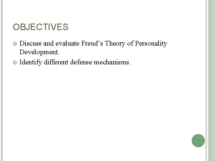 OBJECTIVES Discuss and evaluate Freud’s Theory of Personality Development. Identify different defense mechanisms. 