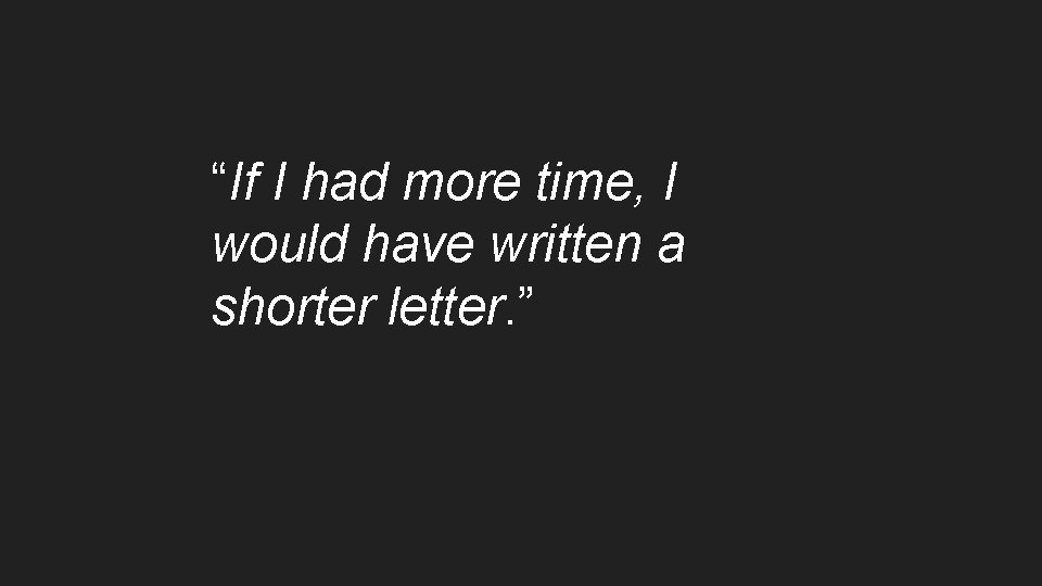 “If I had more time, I would have written a shorter letter. ” “If I had more time, I would have written a shorter letter. ”