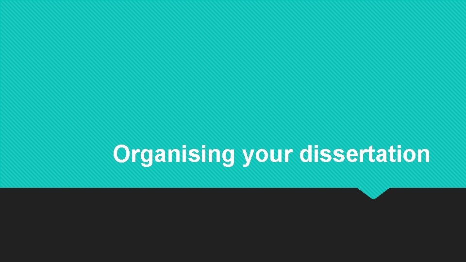 Organising your dissertation Organising your dissertation