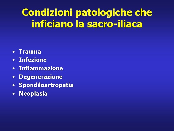 Condizioni patologiche inficiano la sacro-iliaca • • • Trauma Infezione Infiammazione Degenerazione Spondiloartropatia Neoplasia