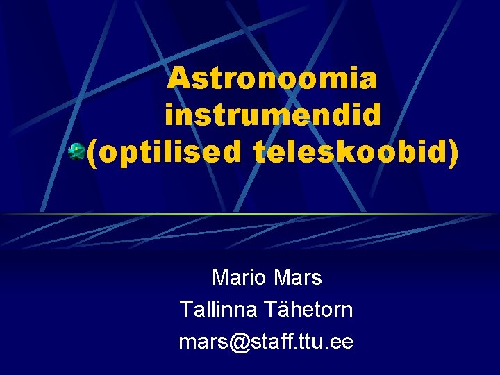 Astronoomia instrumendid (optilised teleskoobid) Mario Mars Tallinna Tähetorn mars@staff. ttu. ee 