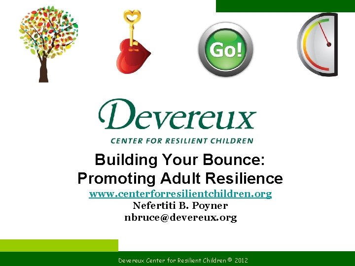 Building Your Bounce: Promoting Adult Resilience www. centerforresilientchildren. org Nefertiti B. Poyner nbruce@devereux. org