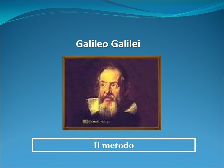 Galileo Galilei Il metodo Galileo Galilei Il metodo