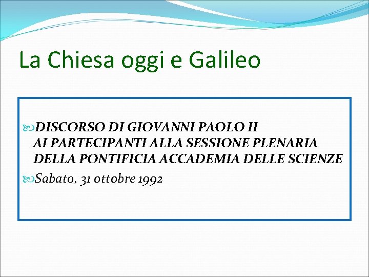 La Chiesa oggi e Galileo DISCORSO DI GIOVANNI PAOLO II AI PARTECIPANTI ALLA SESSIONE La Chiesa oggi e Galileo DISCORSO DI GIOVANNI PAOLO II AI PARTECIPANTI ALLA SESSIONE