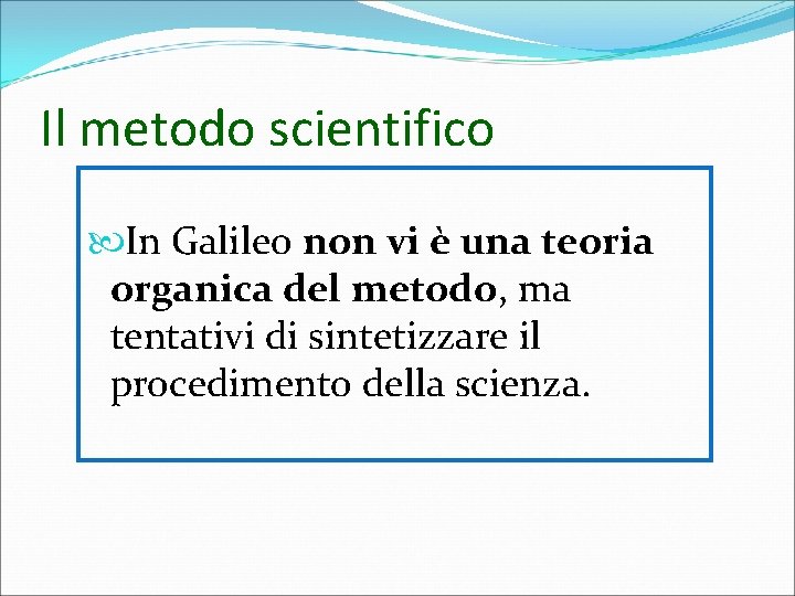 Il metodo scientifico In Galileo non vi è una teoria organica del metodo, ma Il metodo scientifico In Galileo non vi è una teoria organica del metodo, ma