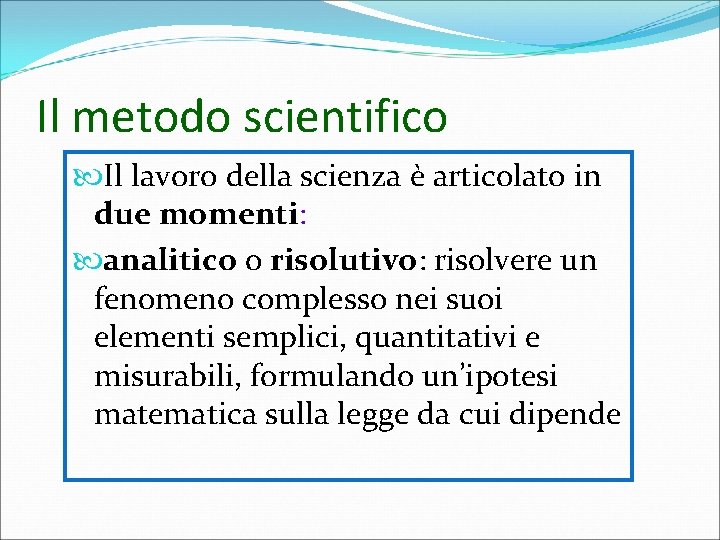 Il metodo scientifico Il lavoro della scienza è articolato in due momenti: analitico o Il metodo scientifico Il lavoro della scienza è articolato in due momenti: analitico o