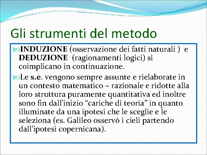 Gli strumenti del metodo INDUZIONE (osservazione dei fatti naturali ) e DEDUZIONE (ragionamenti logici) Gli strumenti del metodo INDUZIONE (osservazione dei fatti naturali ) e DEDUZIONE (ragionamenti logici)