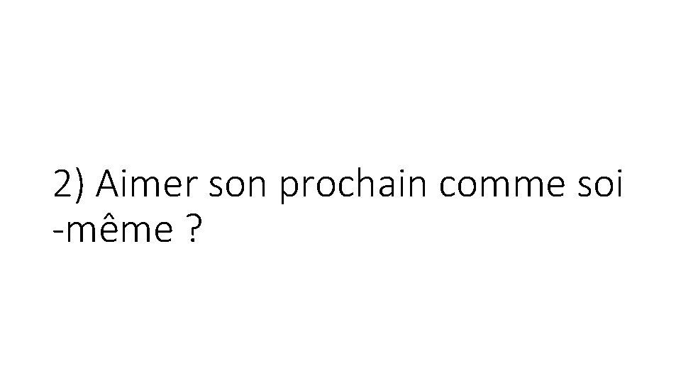 2) Aimer son prochain comme soi -même ? 2) Aimer son prochain comme soi -même ?