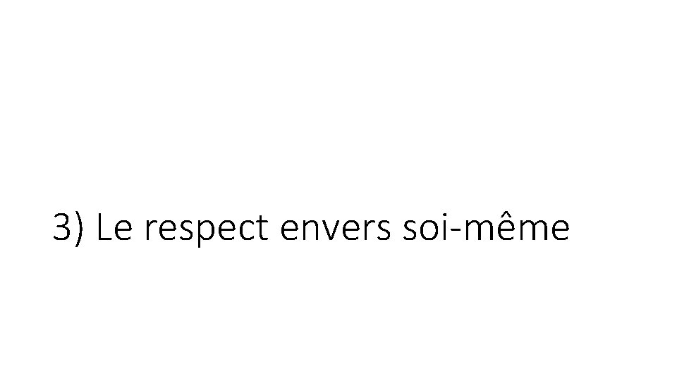 3) Le respect envers soi-même 3) Le respect envers soi-même
