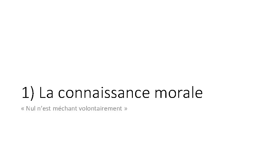 1) La connaissance morale « Nul n’est méchant volontairement » 1) La connaissance morale « Nul n’est méchant volontairement »