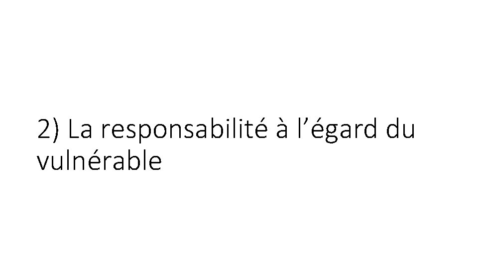 2) La responsabilité à l’égard du vulnérable 2) La responsabilité à l’égard du vulnérable