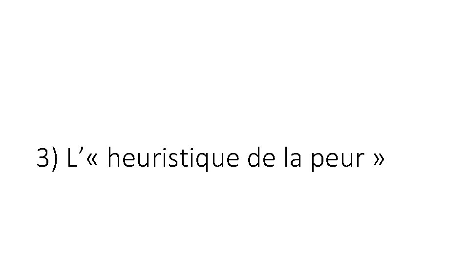 3) L’ « heuristique de la peur » 3) L’ « heuristique de la peur »