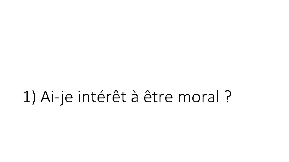1) Ai-je intérêt à être moral ? 1) Ai-je intérêt à être moral ?