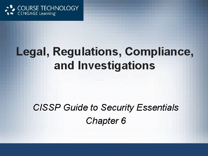 Legal, Regulations, Compliance, and Investigations CISSP Guide to Security Essentials Chapter 6 