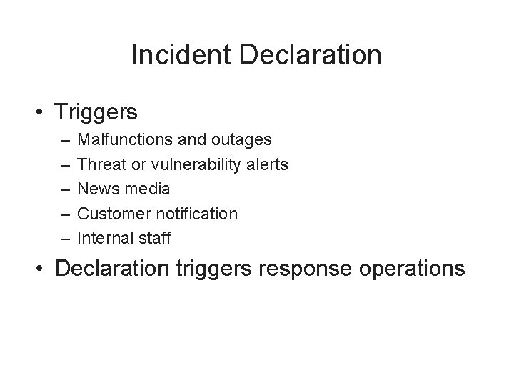 Incident Declaration • Triggers – – – Malfunctions and outages Threat or vulnerability alerts