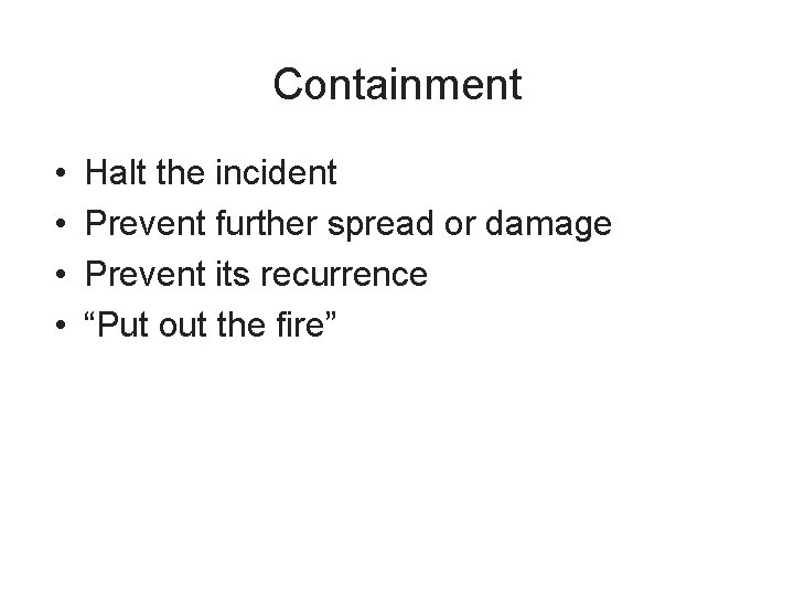 Containment • • Halt the incident Prevent further spread or damage Prevent its recurrence